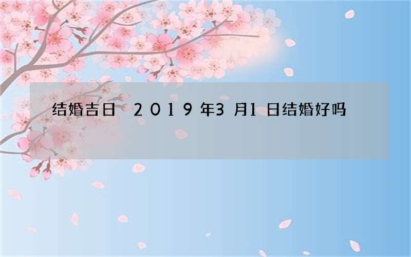 结婚吉日 2019年3月1日结婚好吗